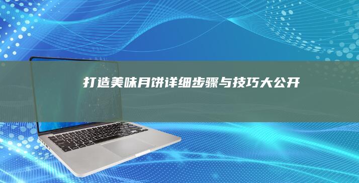 打造美味月饼：详细步骤与技巧大公开